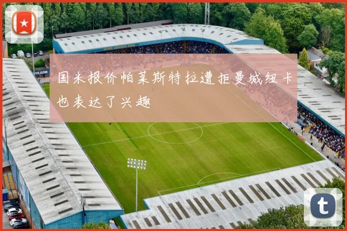 国米报价帕莱斯特拉遭拒曼城纽卡也表达了兴趣