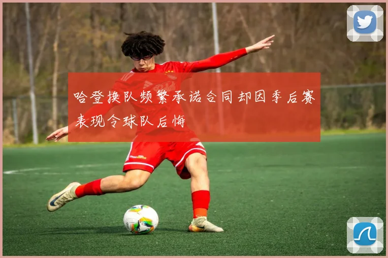 哈登换队频繁承诺合同却因季后赛表现令球队后悔