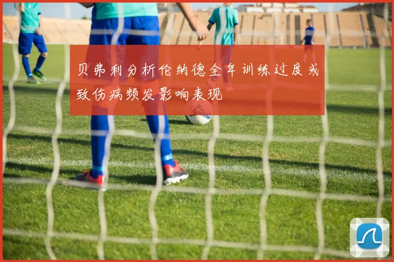 贝弗利分析伦纳德全年训练过度或致伤病频发影响表现