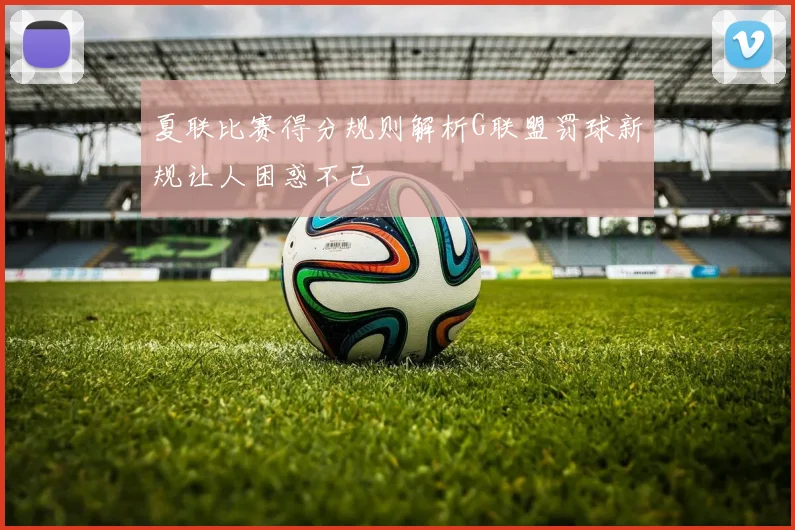 夏联比赛得分规则解析G联盟罚球新规让人困惑不已